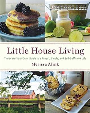 Little House Living: The Make-Your-Own Guide to a Frugal, Simple, and Self-Sufficient Life by Merissa Alink
