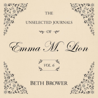 The Unselected Journals of Emma M. Lion Volume 6  by Beth Brower